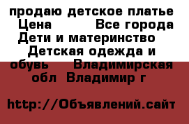 продаю детское платье › Цена ­ 500 - Все города Дети и материнство » Детская одежда и обувь   . Владимирская обл.,Владимир г.